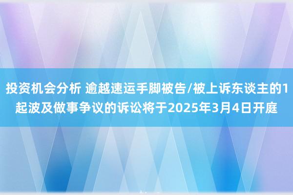 投资机会分析 逾越速运手脚被告/被上诉东谈主的1起波及做事争议的诉讼将于2025年3月4日开庭