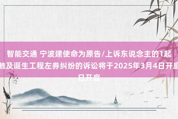 智能交通 宁波建使命为原告/上诉东说念主的1起触及诞生工程左券纠纷的诉讼将于2025年3月4日开庭