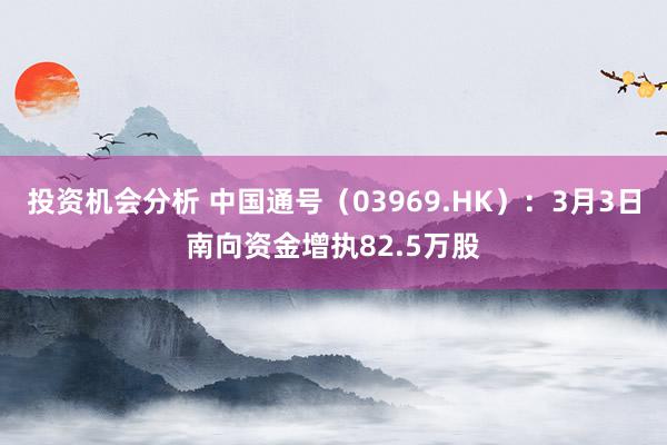 投资机会分析 中国通号（03969.HK）：3月3日南向资金增执82.5万股