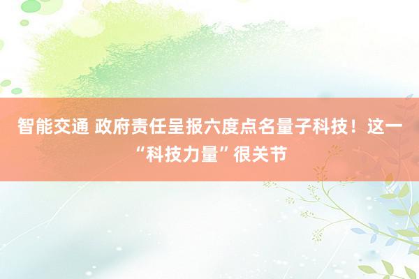 智能交通 政府责任呈报六度点名量子科技！这一“科技力量”很关节