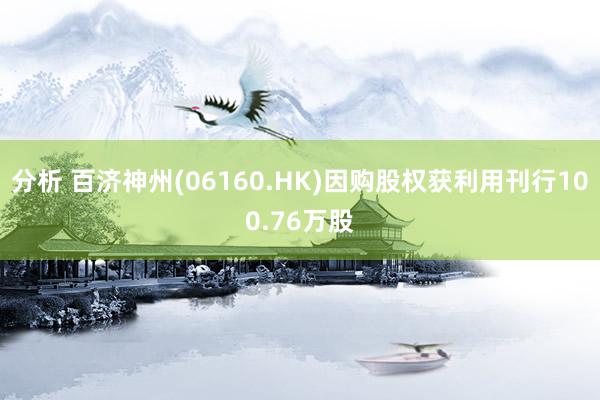 分析 百济神州(06160.HK)因购股权获利用刊行100.76万股