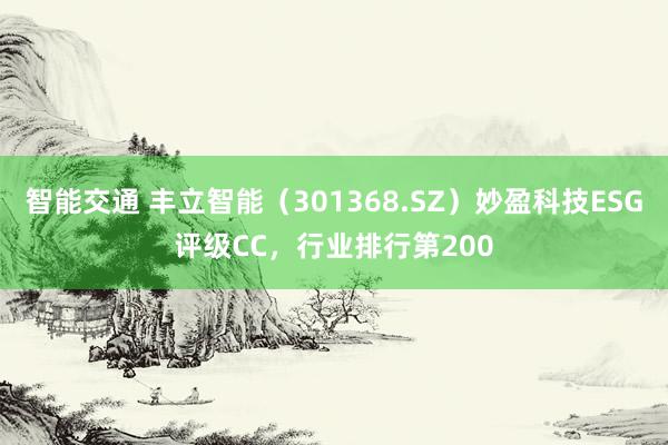 智能交通 丰立智能（301368.SZ）妙盈科技ESG评级CC，行业排行第200