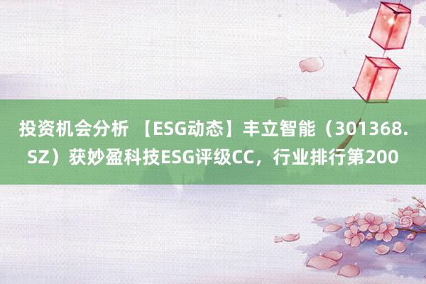 投资机会分析 【ESG动态】丰立智能（301368.SZ）获妙盈科技ESG评级CC，行业排行第200