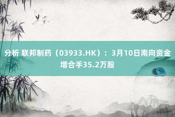 分析 联邦制药（03933.HK）：3月10日南向资金增合手35.2万股