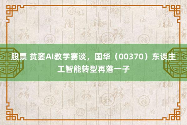 股票 贫窭AI教学赛谈，国华（00370）东谈主工智能转型再落一子