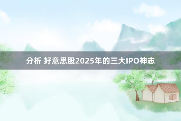 分析 好意思股2025年的三大IPO神志