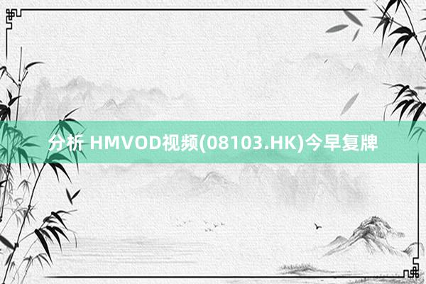 分析 HMVOD视频(08103.HK)今早复牌